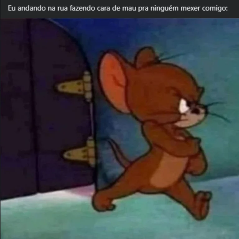 Eu andando na rua fazendo cara de mau pra ninguém mexer comigo: